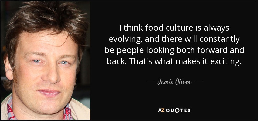 I think food culture is always evolving, and there will constantly be people looking both forward and back. That's what makes it exciting. - Jamie Oliver