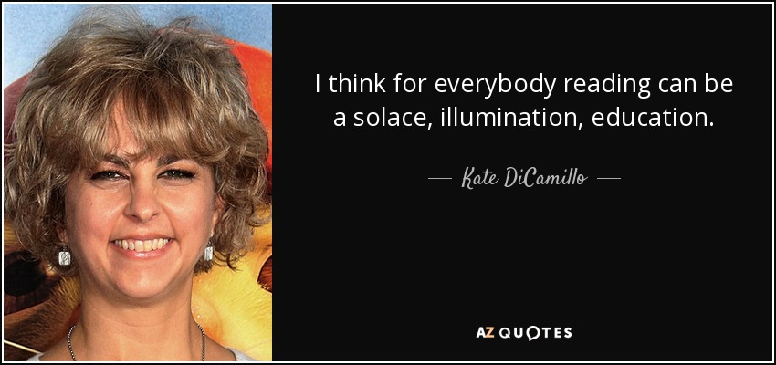 I think for everybody reading can be a solace, illumination, education. - Kate DiCamillo