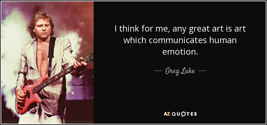 I think for me, any great art is art which communicates human emotion. - Greg Lake