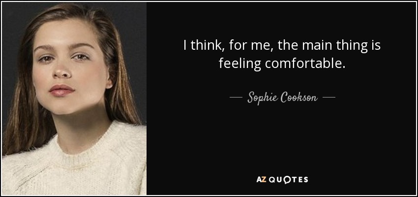 I think, for me, the main thing is feeling comfortable. - Sophie Cookson