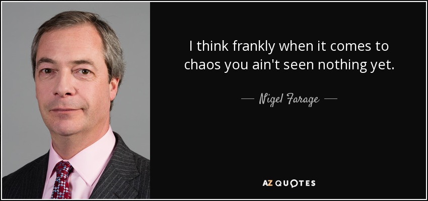 I think frankly when it comes to chaos you ain't seen nothing yet. - Nigel Farage