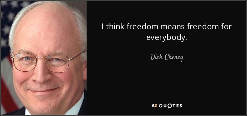 I think freedom means freedom for everybody. - Dick Cheney