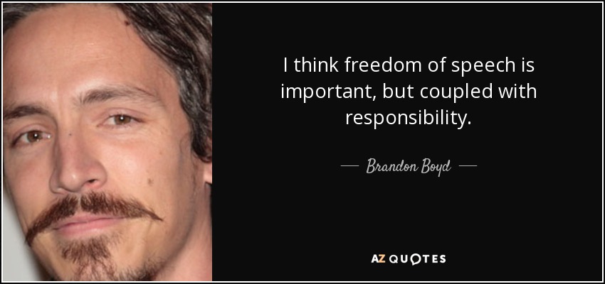 I think freedom of speech is important, but coupled with responsibility. - Brandon Boyd