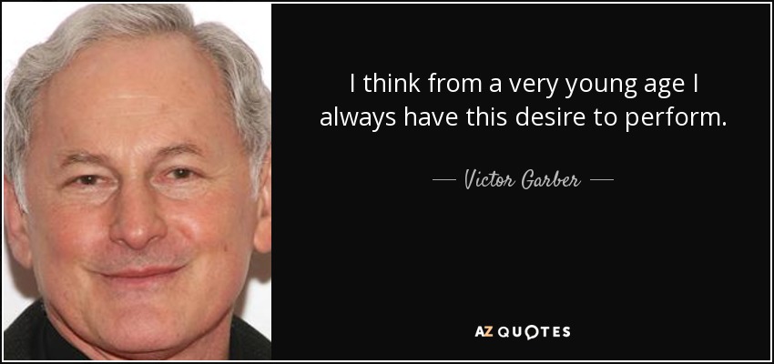 I think from a very young age I always have this desire to perform. - Victor Garber