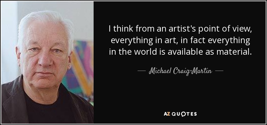 I think from an artist's point of view, everything in art, in fact everything in the world is available as material. - Michael Craig-Martin