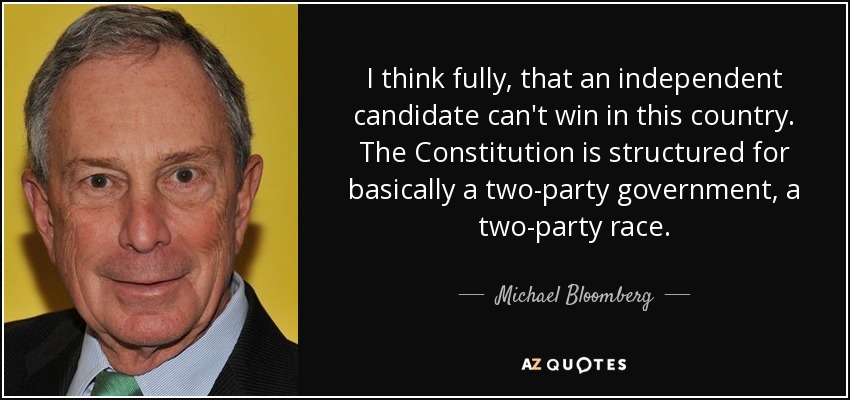 I think fully, that an independent candidate can't win in this country. The Constitution is structured for basically a two-party government, a two-party race. - Michael Bloomberg