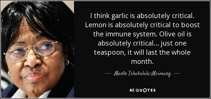 I think garlic is absolutely critical. Lemon is absolutely critical to boost the immune system. Olive oil is absolutely critical ... just one teaspoon, it will last the whole month. - Manto Tshabalala-Msimang