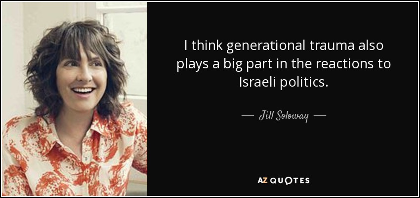 I think generational trauma also plays a big part in the reactions to Israeli politics. - Jill Soloway