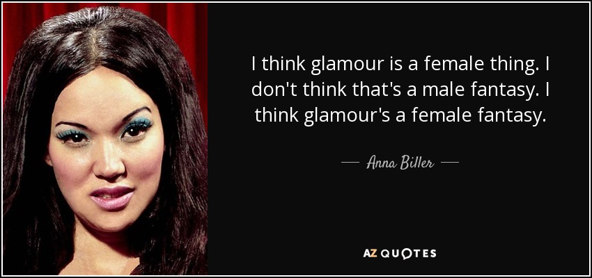 I think glamour is a female thing. I don't think that's a male fantasy. I think glamour's a female fantasy. - Anna Biller