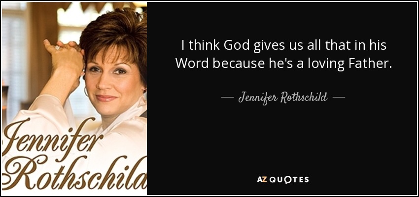 I think God gives us all that in his Word because he's a loving Father. - Jennifer Rothschild