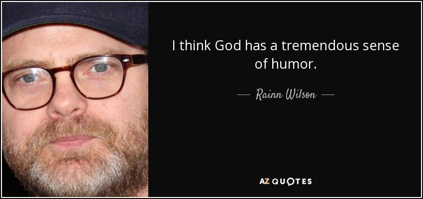 I think God has a tremendous sense of humor. - Rainn Wilson