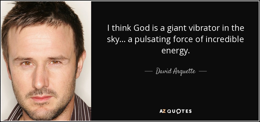 I think God is a giant vibrator in the sky ... a pulsating force of incredible energy. - David Arquette