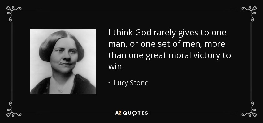 I think God rarely gives to one man, or one set of men, more than one great moral victory to win. - Lucy Stone