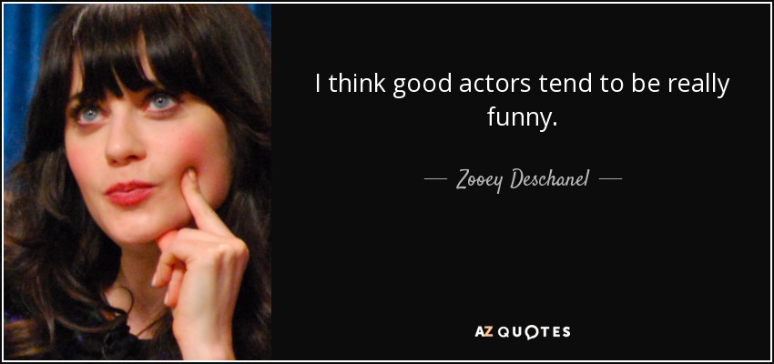 I think good actors tend to be really funny. - Zooey Deschanel