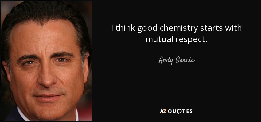 I think good chemistry starts with mutual respect. - Andy Garcia