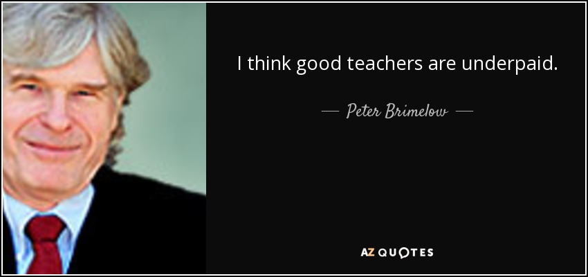 I think good teachers are underpaid. - Peter Brimelow