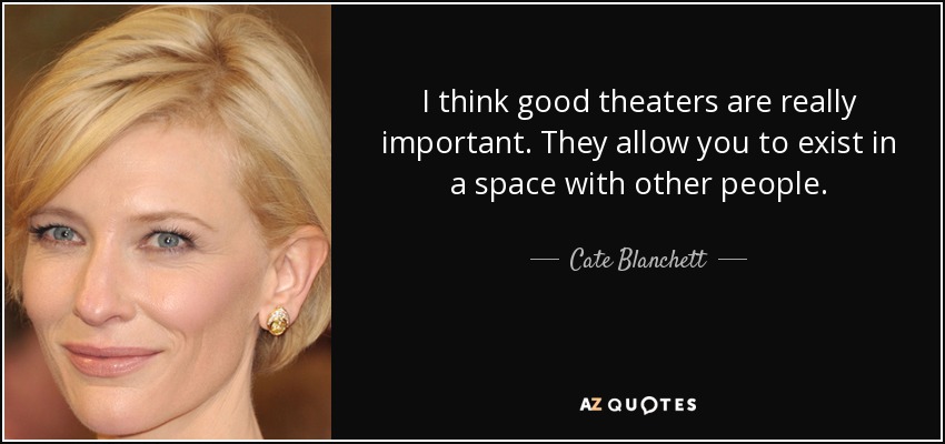 I think good theaters are really important. They allow you to exist in a space with other people. - Cate Blanchett