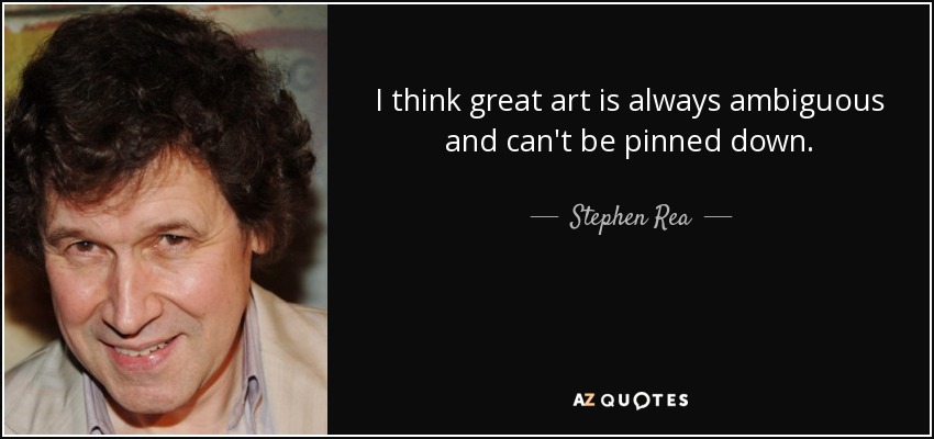 I think great art is always ambiguous and can't be pinned down. - Stephen Rea