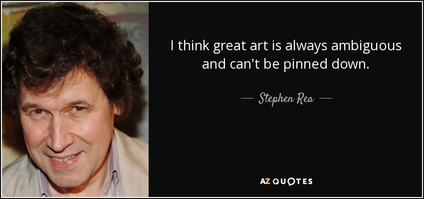 I think great art is always ambiguous and can't be pinned down. - Stephen Rea