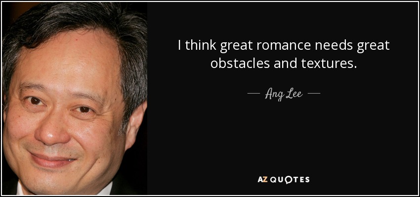 I think great romance needs great obstacles and textures. - Ang Lee