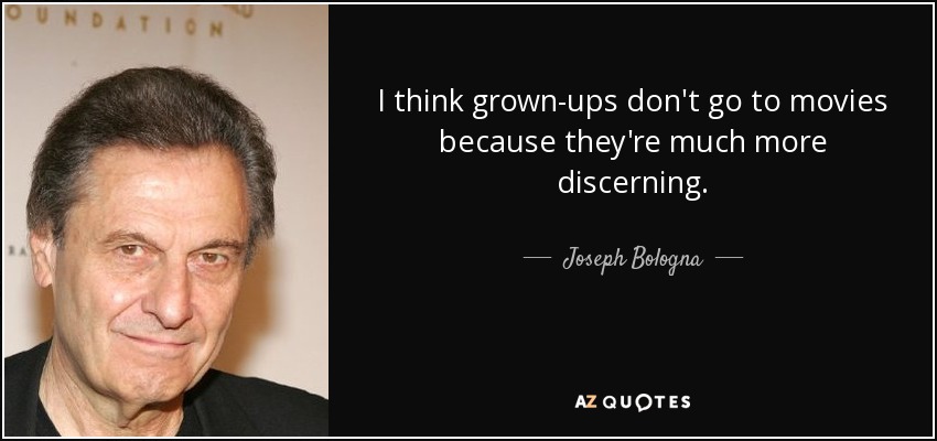 I think grown-ups don't go to movies because they're much more discerning. - Joseph Bologna