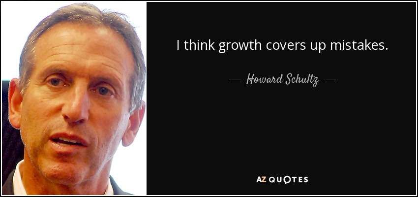 I think growth covers up mistakes. - Howard Schultz