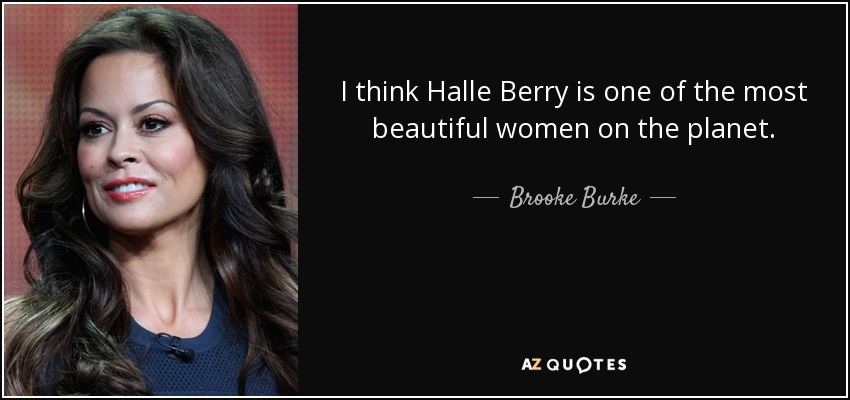 I think Halle Berry is one of the most beautiful women on the planet. - Brooke Burke