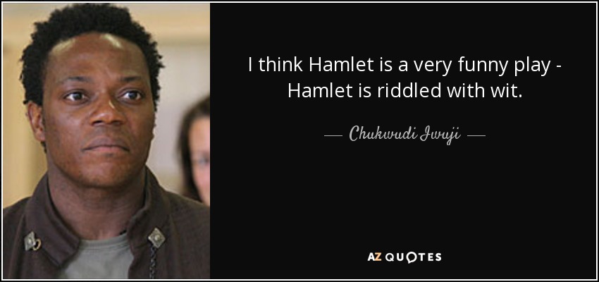 I think Hamlet is a very funny play - Hamlet is riddled with wit. - Chukwudi Iwuji