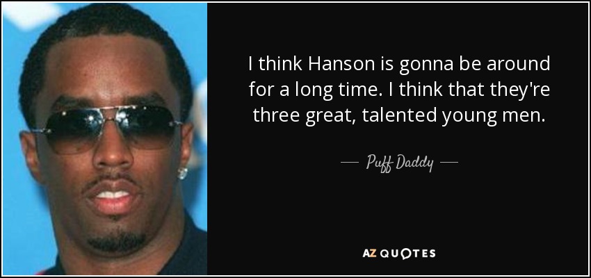 I think Hanson is gonna be around for a long time. I think that they're three great, talented young men. - Puff Daddy