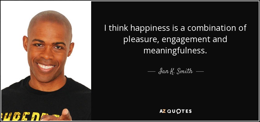 I think happiness is a combination of pleasure, engagement and meaningfulness. - Ian K. Smith