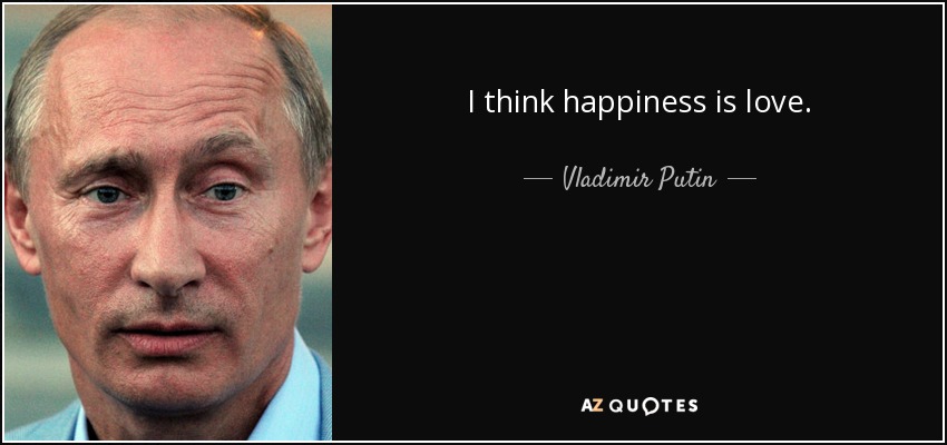 I think happiness is love. - Vladimir Putin