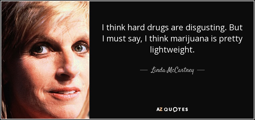 I think hard drugs are disgusting. But I must say, I think marijuana is pretty lightweight. - Linda McCartney