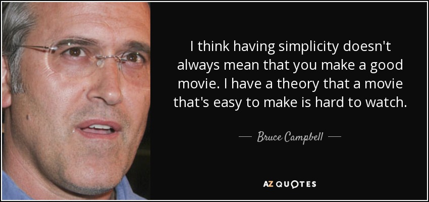 I think having simplicity doesn't always mean that you make a good movie. I have a theory that a movie that's easy to make is hard to watch. - Bruce Campbell