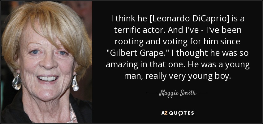 I think he [Leonardo DiCaprio] is a terrific actor. And I've - I've been rooting and voting for him since 