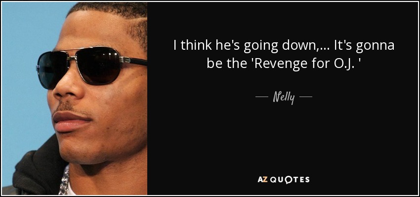 I think he's going down, ... It's gonna be the 'Revenge for O.J. ' - Nelly