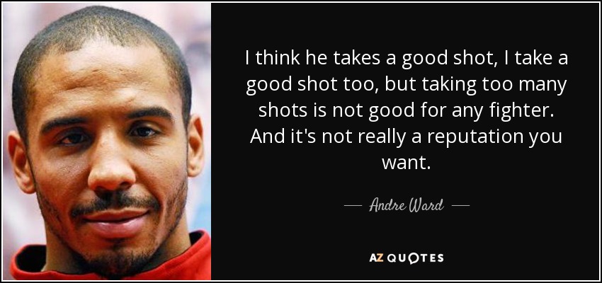 I think he takes a good shot, I take a good shot too, but taking too many shots is not good for any fighter. And it's not really a reputation you want. - Andre Ward