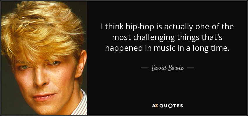 I think hip-hop is actually one of the most challenging things that's happened in music in a long time. - David Bowie