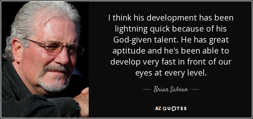 I think his development has been lightning quick because of his God-given talent. He has great aptitude and he's been able to develop very fast in front of our eyes at every level. - Brian Sabean