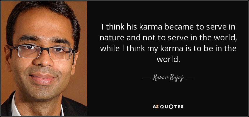 I think his karma became to serve in nature and not to serve in the world, while I think my karma is to be in the world. - Karan Bajaj