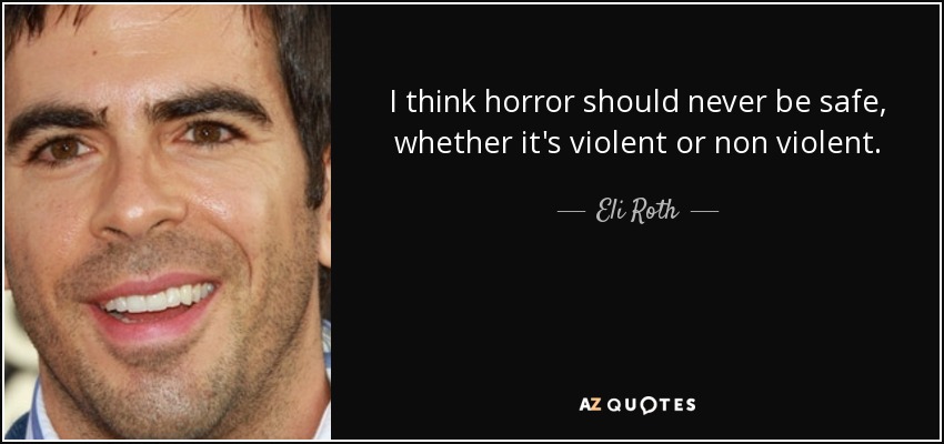 I think horror should never be safe, whether it's violent or non violent. - Eli Roth