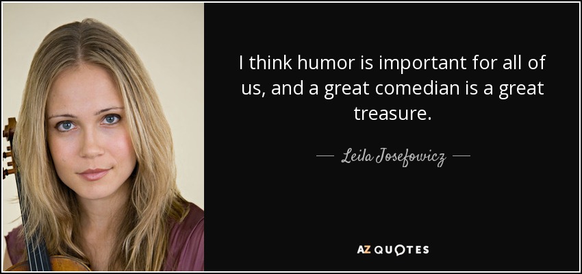 I think humor is important for all of us, and a great comedian is a great treasure. - Leila Josefowicz