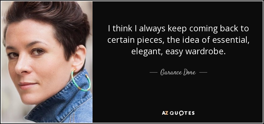 I think I always keep coming back to certain pieces, the idea of essential, elegant, easy wardrobe. - Garance Dore