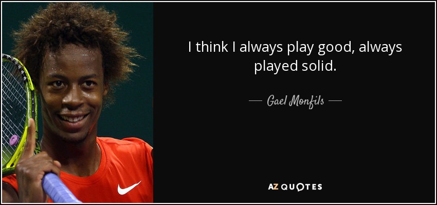 I think I always play good, always played solid. - Gael Monfils