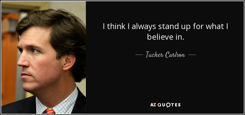 I think I always stand up for what I believe in. - Tucker Carlson