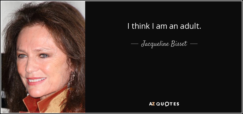 I think I am an adult. - Jacqueline Bisset