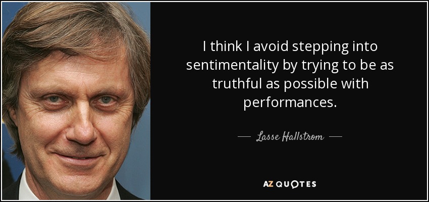 I think I avoid stepping into sentimentality by trying to be as truthful as possible with performances. - Lasse Hallstrom
