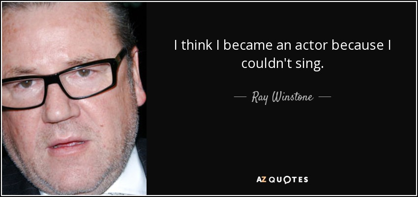 I think I became an actor because I couldn't sing. - Ray Winstone