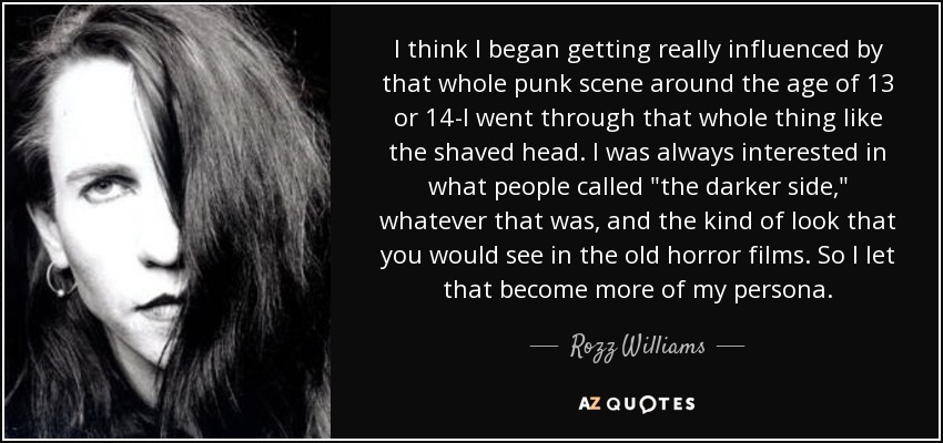 I think I began getting really influenced by that whole punk scene around the age of 13 or 14-I went through that whole thing like the shaved head. I was always interested in what people called 