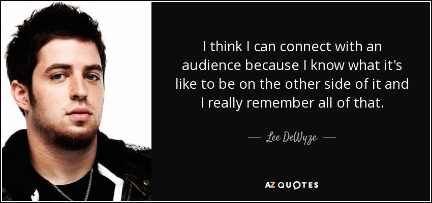 I think I can connect with an audience because I know what it's like to be on the other side of it and I really remember all of that. - Lee DeWyze