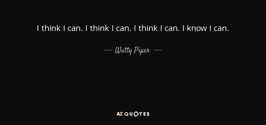 I think I can. I think I can. I think I can. I know I can. - Watty Piper